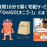 最短10分で届く宅配サービス「OniGO(オニゴー)」とは？